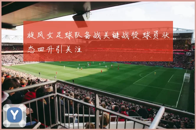 旋风女足球队备战关键战役 球员状态回升引关注