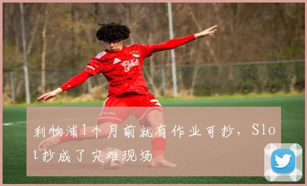 利物浦1个月前就有作业可抄，Slot抄成了灾难现场