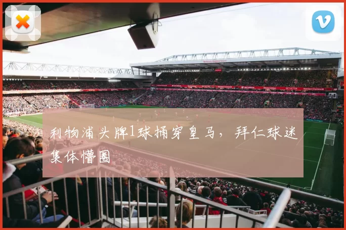 利物浦头牌1球捅穿皇马，拜仁球迷集体懵圈