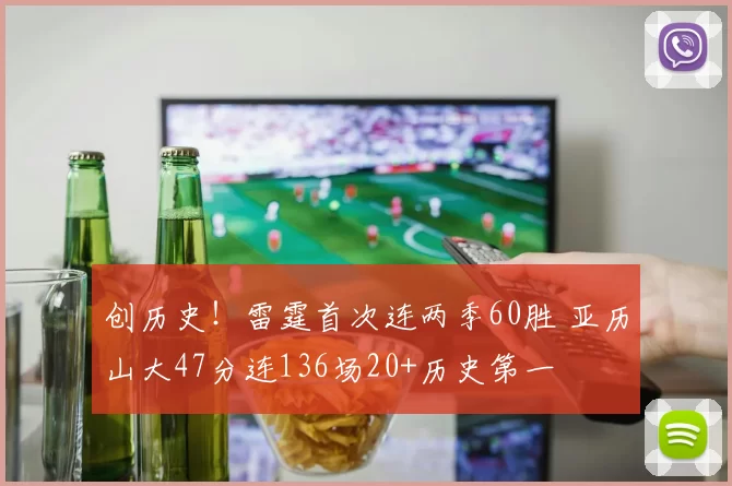 创历史！雷霆首次连两季60胜 亚历山大47分连136场20+历史第一