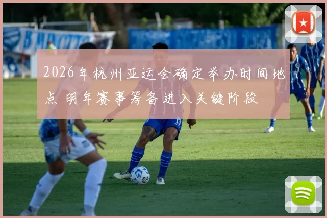 2026年杭州亚运会确定举办时间地点 明年赛事筹备进入关键阶段