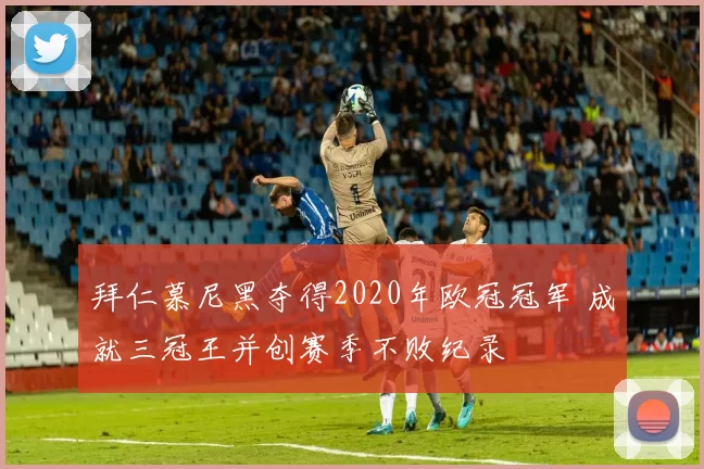 拜仁慕尼黑夺得2020年欧冠冠军 成就三冠王并创赛季不败纪录