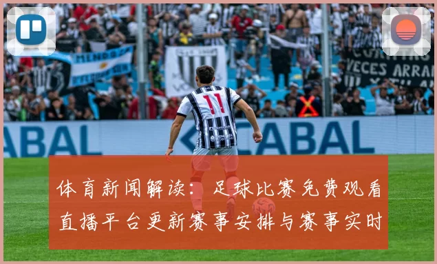 体育新闻解读：足球比赛免费观看直播平台更新赛事安排与赛事实时信息