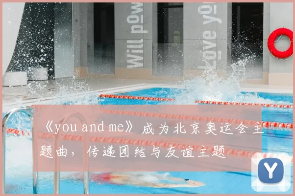 《you and me》成为北京奥运会主题曲,传递团结与友谊主题