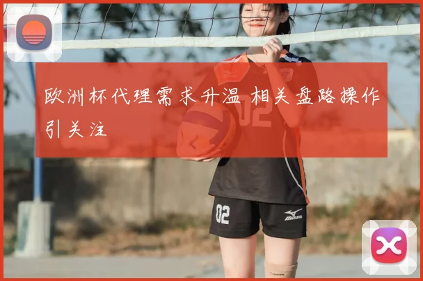 欧洲杯代理需求升温 相关盘路操作引关注
