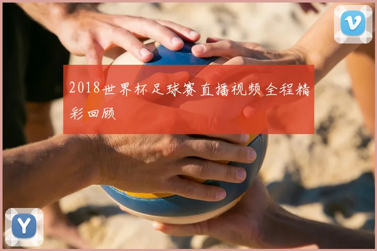 2018世界杯足球赛直播视频全程精彩回顾