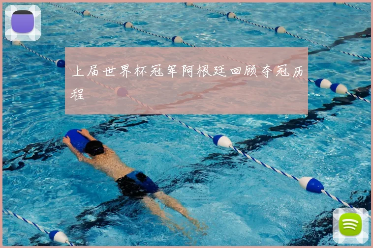 上届世界杯冠军阿根廷回顾夺冠历程