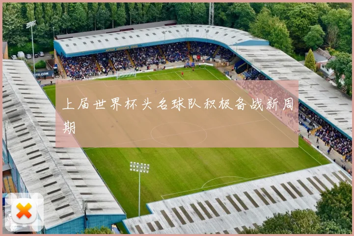 上届世界杯头名球队积极备战新周期