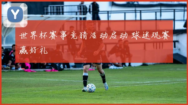 世界杯赛事竞猜活动启动 球迷观赛赢好礼