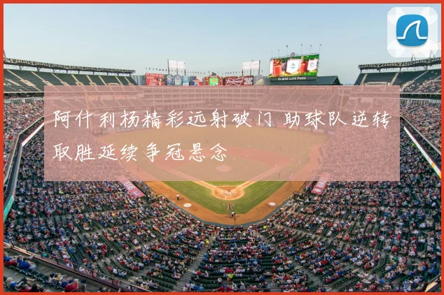 阿什利杨精彩远射破门 助球队逆转取胜延续争冠悬念