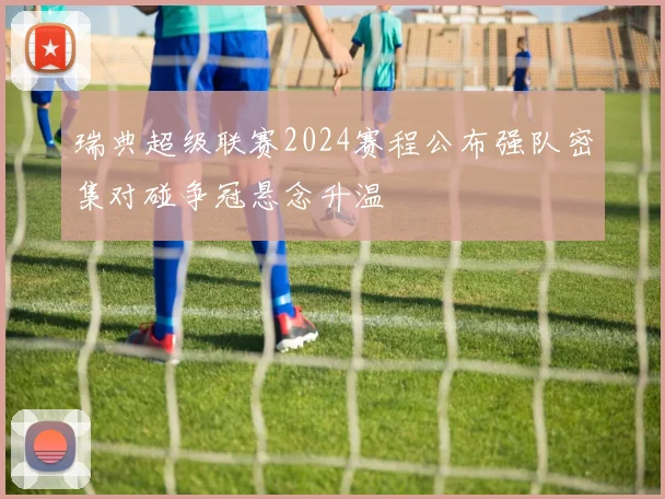 瑞典超级联赛2024赛程公布强队密集对碰争冠悬念升温