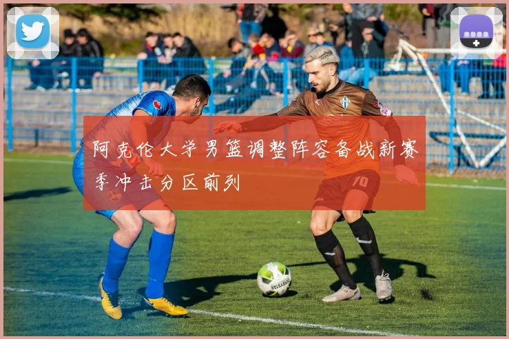 阿克伦大学男篮调整阵容备战新赛季冲击分区前列
