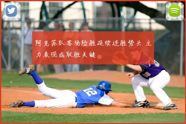 阿克苏队客场险胜延续连胜势头 主力表现成取胜关键
