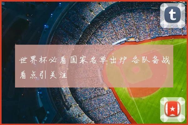 世界杯必看国家名单出炉 各队备战看点引关注