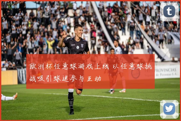 欧洲杯任意球游戏上线 以任意球挑战吸引球迷参与互动