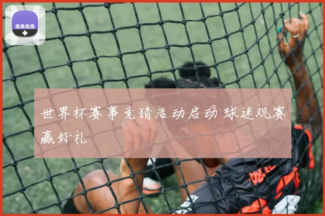 世界杯赛事竞猜活动启动 球迷观赛赢好礼